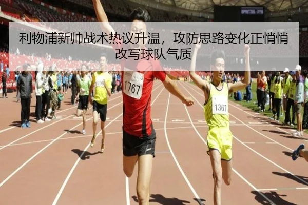 利物浦新帅战术热议升温，攻防思路变化正悄悄改写球队气质